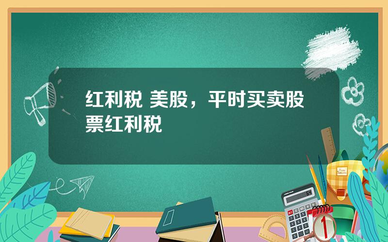 红利税 美股，平时买卖股票红利税